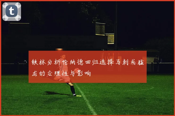 铁林分析伦纳德回归选择马刺或猛龙的合理性与影响