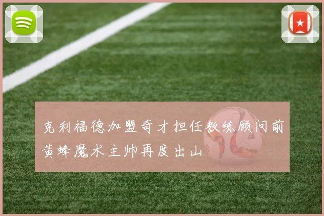 克利福德加盟奇才担任教练顾问前黄蜂魔术主帅再度出山