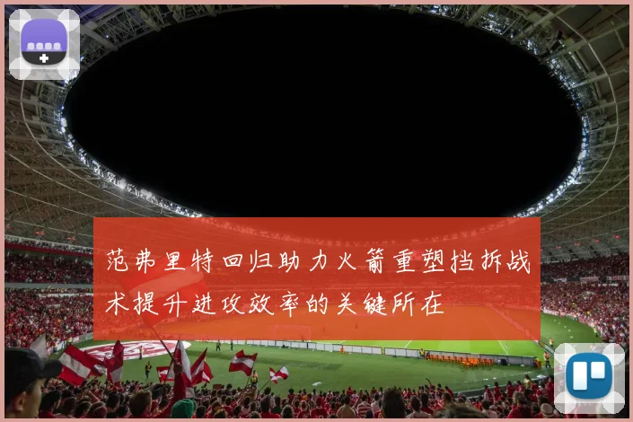 范弗里特回归助力火箭重塑挡拆战术提升进攻效率的关键所在