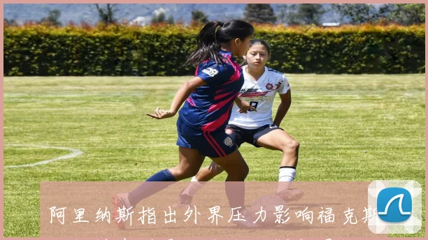 阿里纳斯指出外界压力影响福克斯和切特表现导致自我怀疑与畏惧心理