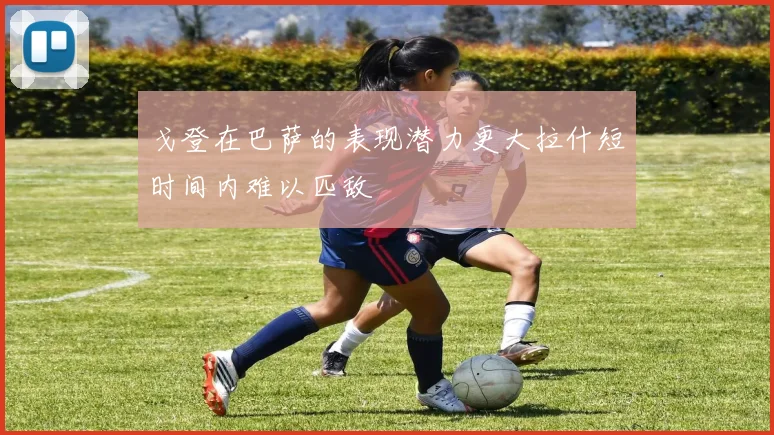 戈登在巴萨的表现潜力更大拉什短时间内难以匹敌