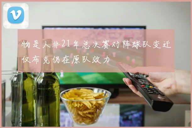 物是人非21年总决赛对阵球队变迁仅布克仍在原队效力