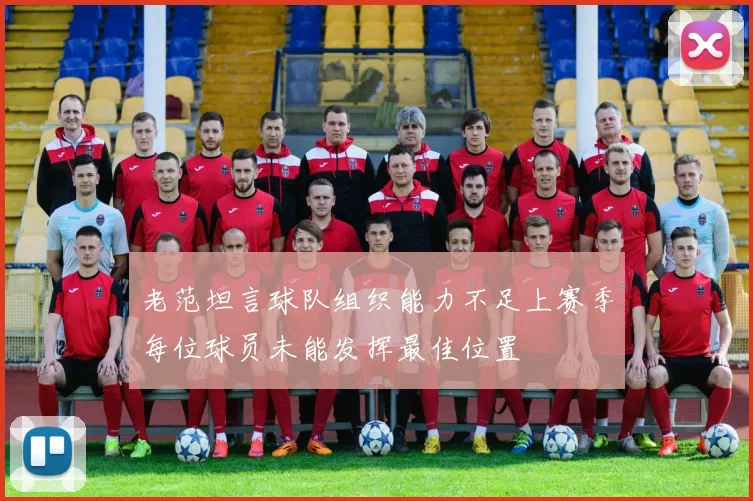 老范坦言球队组织能力不足上赛季每位球员未能发挥最佳位置